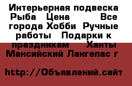  Интерьерная подвеска Рыба › Цена ­ 450 - Все города Хобби. Ручные работы » Подарки к праздникам   . Ханты-Мансийский,Лангепас г.